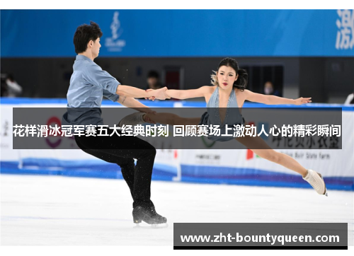花样滑冰冠军赛五大经典时刻 回顾赛场上激动人心的精彩瞬间