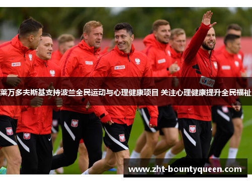 莱万多夫斯基支持波兰全民运动与心理健康项目 关注心理健康提升全民福祉 莱万多夫斯基支持波兰全民运动与心理健康项目 关注心理健康提升全民福祉