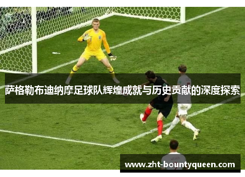 萨格勒布迪纳摩足球队辉煌成就与历史贡献的深度探索