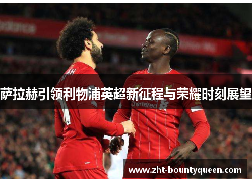 萨拉赫引领利物浦英超新征程与荣耀时刻展望