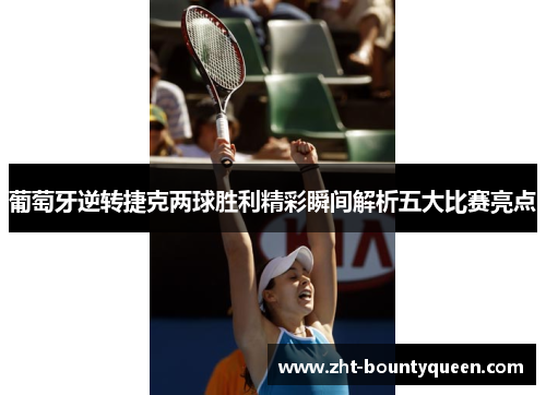 葡萄牙逆转捷克两球胜利精彩瞬间解析五大比赛亮点 葡萄牙逆转捷克两球胜利精彩瞬间解析五大比赛亮点