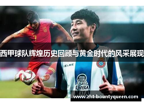 西甲球队辉煌历史回顾与黄金时代的风采展现 西甲球队辉煌历史回顾与黄金时代的风采展现