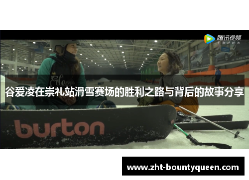 谷爱凌在崇礼站滑雪赛场的胜利之路与背后的故事分享 谷爱凌在崇礼站滑雪赛场的胜利之路与背后的故事分享