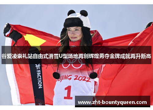谷爱凌崇礼站自由式滑雪U型场地再创辉煌勇夺金牌成就再升新高 谷爱凌崇礼站自由式滑雪U型场地再创辉煌勇夺金牌成就再升新高