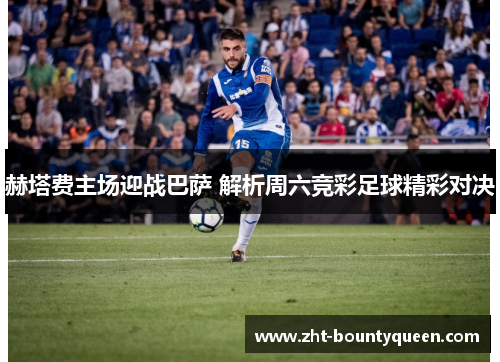 赫塔费主场迎战巴萨 解析周六竞彩足球精彩对决 赫塔费主场迎战巴萨 解析周六竞彩足球精彩对决