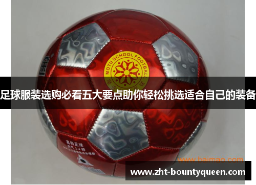 足球服装选购必看五大要点助你轻松挑选适合自己的装备 足球服装选购必看五大要点助你轻松挑选适合自己的装备