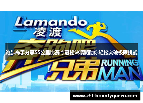 跑步高手分享55公里比赛夺冠秘诀精髓助你轻松突破极限挑战 跑步高手分享55公里比赛夺冠秘诀精髓助你轻松突破极限挑战