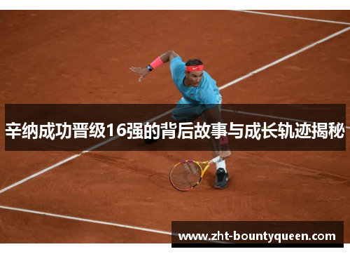 辛纳成功晋级16强的背后故事与成长轨迹揭秘 辛纳成功晋级16强的背后故事与成长轨迹揭秘
