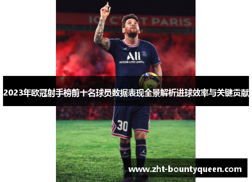 2023年欧冠射手榜前十名球员数据表现全景解析进球效率与关键贡献 2023年欧冠射手榜前十名球员数据表现全景解析进球效率与关键贡献
