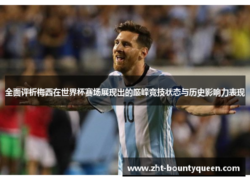 全面评析梅西在世界杯赛场展现出的巅峰竞技状态与历史影响力表现 全面评析梅西在世界杯赛场展现出的巅峰竞技状态与历史影响力表现