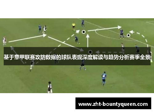 基于意甲联赛攻防数据的球队表现深度解读与趋势分析赛季全景 基于意甲联赛攻防数据的球队表现深度解读与趋势分析赛季全景