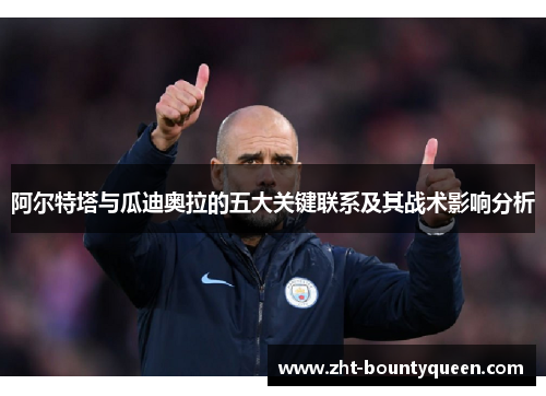 阿尔特塔与瓜迪奥拉的五大关键联系及其战术影响分析