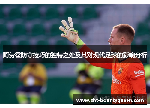 阿劳霍防守技巧的独特之处及其对现代足球的影响分析