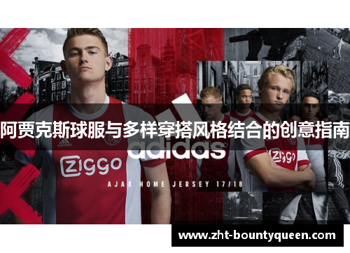 阿贾克斯球服与多样穿搭风格结合的创意指南 阿贾克斯球服与多样穿搭风格结合的创意指南