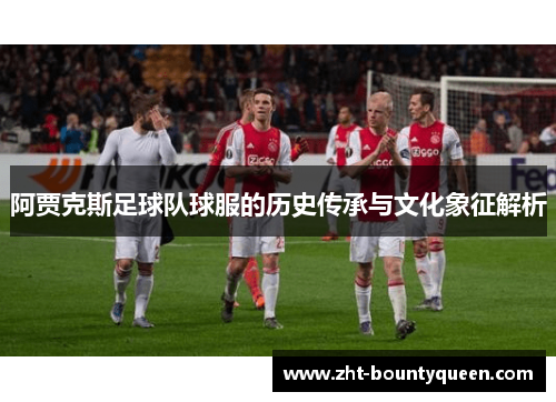 阿贾克斯足球队球服的历史传承与文化象征解析