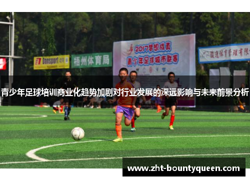 青少年足球培训商业化趋势加剧对行业发展的深远影响与未来前景分析