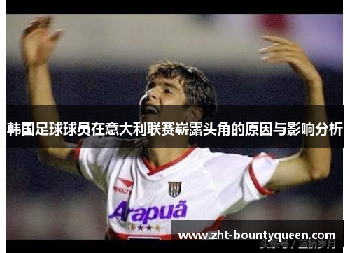 韩国足球球员在意大利联赛崭露头角的原因与影响分析 韩国足球球员在意大利联赛崭露头角的原因与影响分析