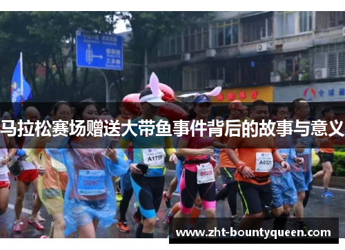 马拉松赛场赠送大带鱼事件背后的故事与意义