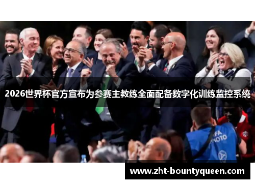 2026世界杯官方宣布为参赛主教练全面配备数字化训练监控系统