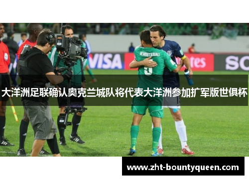 大洋洲足联确认奥克兰城队将代表大洋洲参加扩军版世俱杯