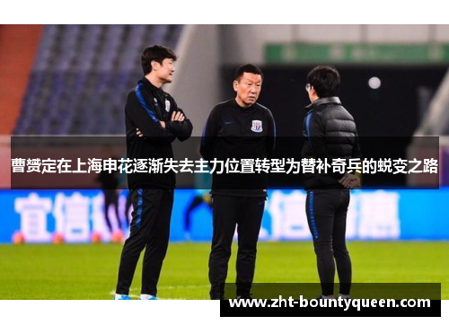 曹赟定在上海申花逐渐失去主力位置转型为替补奇兵的蜕变之路