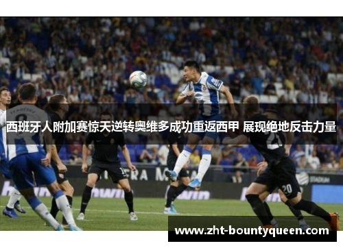 西班牙人附加赛惊天逆转奥维多成功重返西甲 展现绝地反击力量