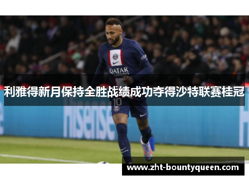 利雅得新月保持全胜战绩成功夺得沙特联赛桂冠