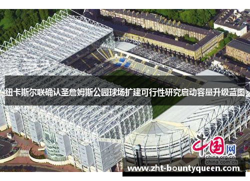 纽卡斯尔联确认圣詹姆斯公园球场扩建可行性研究启动容量升级蓝图 纽卡斯尔联确认圣詹姆斯公园球场扩建可行性研究启动容量升级蓝图