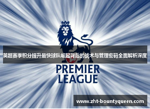 英超赛季积分提升最快球队崛起背后的战术与管理密码全面解析深度 英超赛季积分提升最快球队崛起背后的战术与管理密码全面解析深度