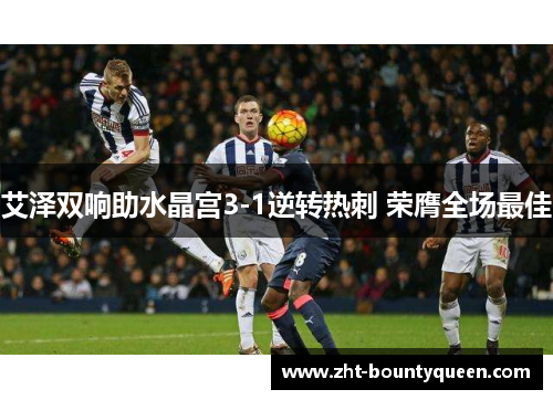 艾泽双响助水晶宫3-1逆转热刺 荣膺全场最佳