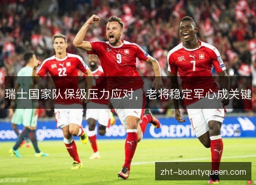 瑞士国家队保级压力应对，老将稳定军心成关键